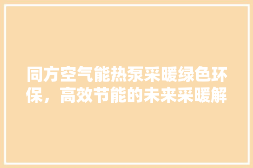 同方空气能热泵采暖绿色环保，高效节能的未来采暖解决方法 厨房维修