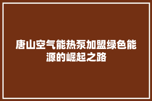 唐山空气能热泵加盟绿色能源的崛起之路 综合便民