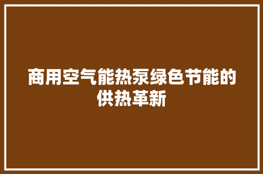 商用空气能热泵绿色节能的供热革新 家电维修