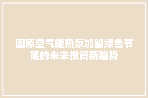 固原空气能热泵加盟绿色节能的未来投资新趋势