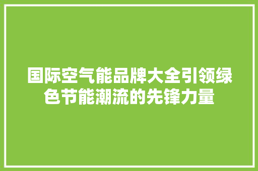 国际空气能品牌大全引领绿色节能潮流的先锋力量