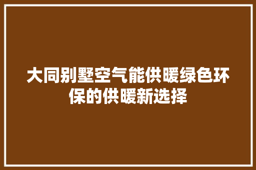 大同别墅空气能供暖绿色环保的供暖新选择