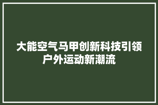 大能空气马甲创新科技引领户外运动新潮流 厨房维修
