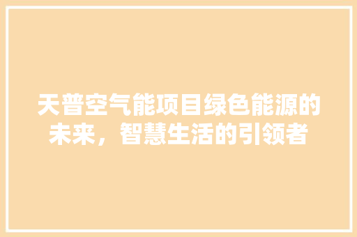 天普空气能项目绿色能源的未来，智慧生活的引领者 家电维修