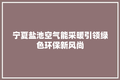 宁夏盐池空气能采暖引领绿色环保新风尚 厨房维修