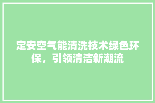 定安空气能清洗技术绿色环保，引领清洁新潮流 厨房维修