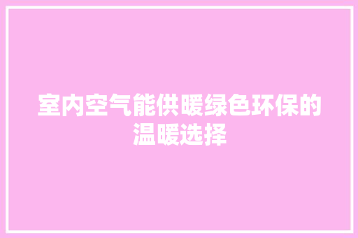 室内空气能供暖绿色环保的温暖选择 厨房维修
