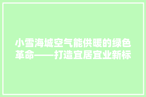 小雪海城空气能供暖的绿色革命——打造宜居宜业新标杆 家电维修