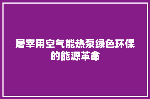 屠宰用空气能热泵绿色环保的能源革命 汽车维修