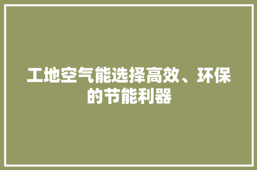 工地空气能选择高效、环保的节能利器 厨房维修