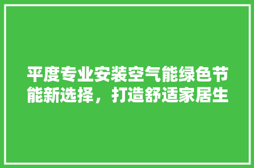 平度专业安装空气能绿色节能新选择，打造舒适家居生活 厨房维修