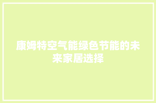 康姆特空气能绿色节能的未来家居选择 家电维修