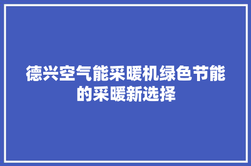 德兴空气能采暖机绿色节能的采暖新选择 厨房维修