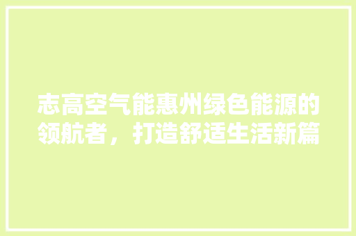 志高空气能惠州绿色能源的领航者，打造舒适生活新篇章 汽车维修