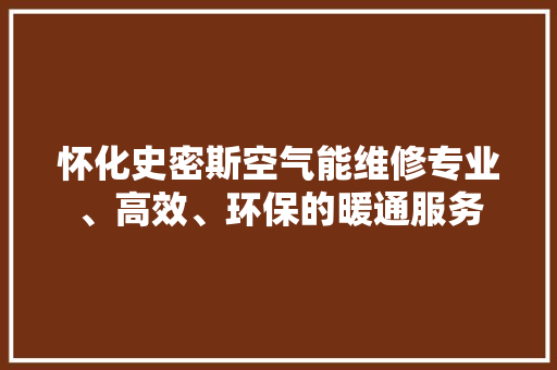怀化史密斯空气能维修专业、高效、环保的暖通服务 综合便民