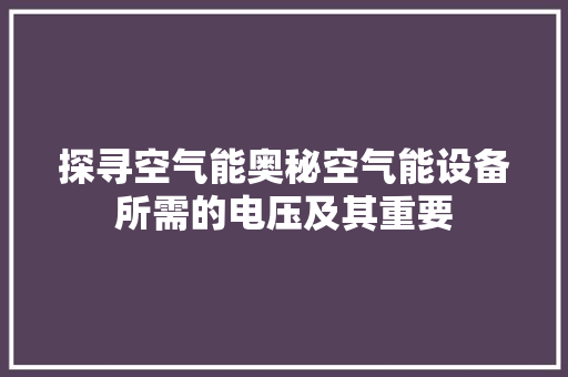 探寻空气能奥秘空气能设备所需的电压及其重要 家电维修