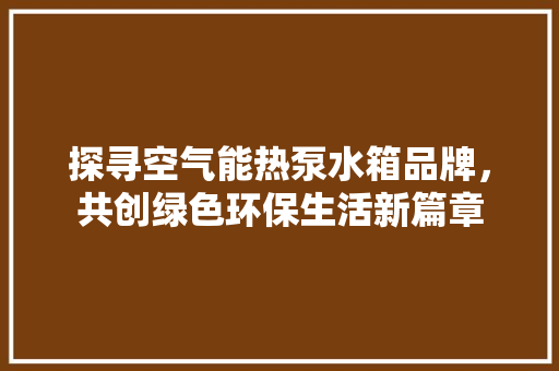 探寻空气能热泵水箱品牌，共创绿色环保生活新篇章 墙体维修