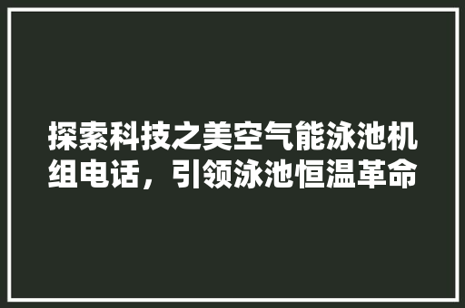 探索科技之美空气能泳池机组电话，引领泳池恒温革命 家电维修