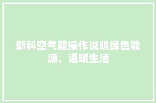 新科空气能操作说明绿色能源，温暖生活 厨房维修