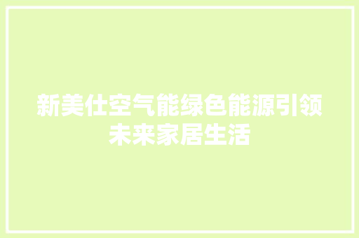 新美仕空气能绿色能源引领未来家居生活 厨房维修