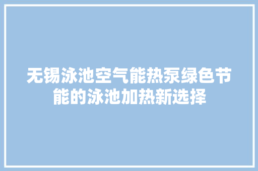 无锡泳池空气能热泵绿色节能的泳池加热新选择 家电维修