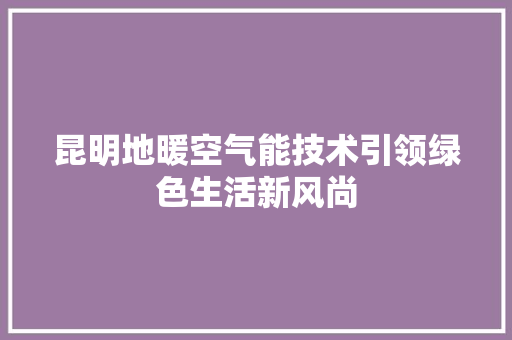 昆明地暖空气能技术引领绿色生活新风尚 厨房维修