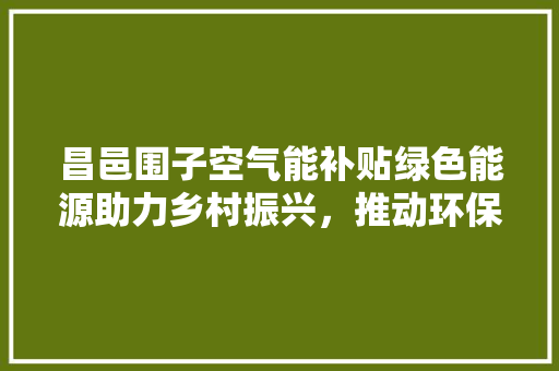昌邑围子空气能补贴绿色能源助力乡村振兴，推动环保事业发展 汽车维修