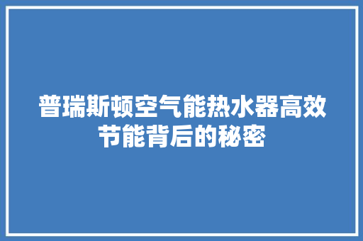 普瑞斯顿空气能热水器高效节能背后的秘密 厨房维修