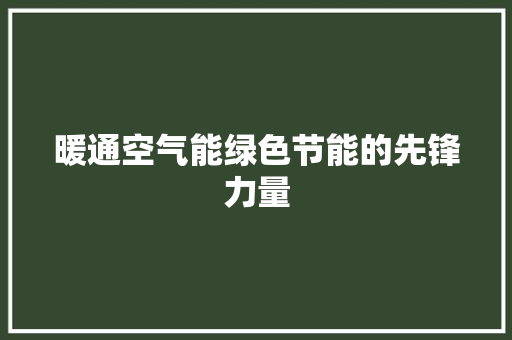 暖通空气能绿色节能的先锋力量 综合便民