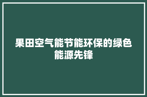 果田空气能节能环保的绿色能源先锋