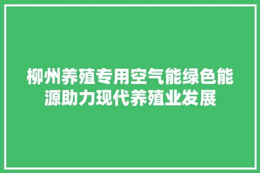柳州养殖专用空气能绿色能源助力现代养殖业发展