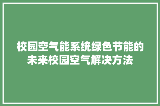 校园空气能系统绿色节能的未来校园空气解决方法