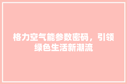 格力空气能参数密码，引领绿色生活新潮流 家电维修