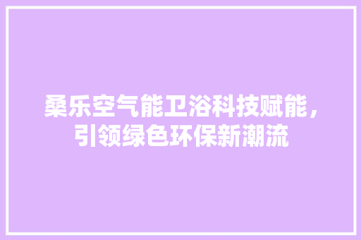 桑乐空气能卫浴科技赋能，引领绿色环保新潮流 汽车维修