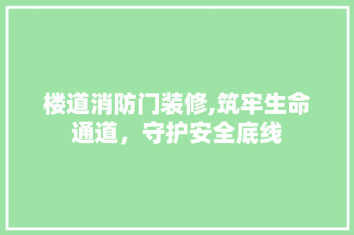 楼道消防门装修,筑牢生命通道，守护安全底线 楼道消防门装修,筑牢生命通道，守护安全底线 家电维修
