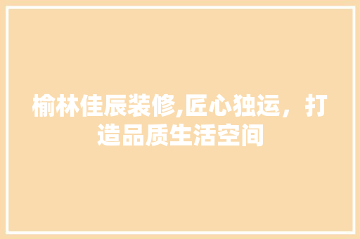 榆林佳辰装修,匠心独运，打造品质生活空间 榆林佳辰装修,匠心独运，打造品质生活空间 墙体维修