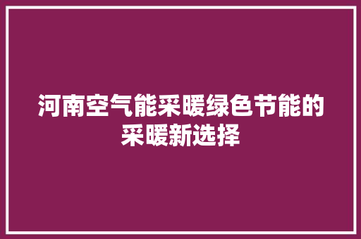 河南空气能采暖绿色节能的采暖新选择 家电维修