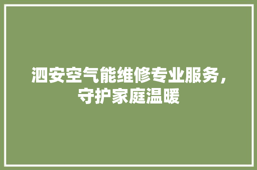 泗安空气能维修专业服务，守护家庭温暖 墙体维修