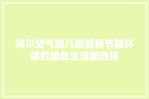 海尔空气能几级能耗节能环保的绿色生活新选择 家电维修