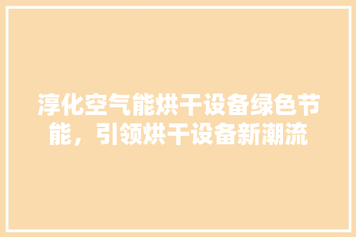 淳化空气能烘干设备绿色节能，引领烘干设备新潮流 厨房维修
