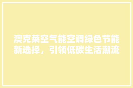 澳克莱空气能空调绿色节能新选择，引领低碳生活潮流 综合便民