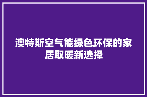 澳特斯空气能绿色环保的家居取暖新选择 综合便民
