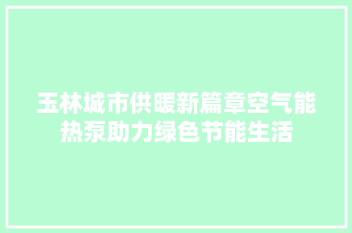 玉林城市供暖新篇章空气能热泵助力绿色节能生活 厨房维修