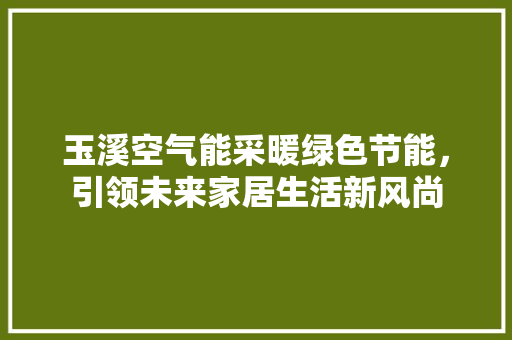 玉溪空气能采暖绿色节能，引领未来家居生活新风尚 墙体维修