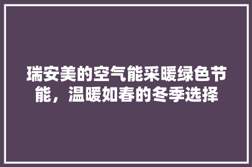 瑞安美的空气能采暖绿色节能，温暖如春的冬季选择