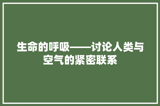生命的呼吸——讨论人类与空气的紧密联系 家电维修