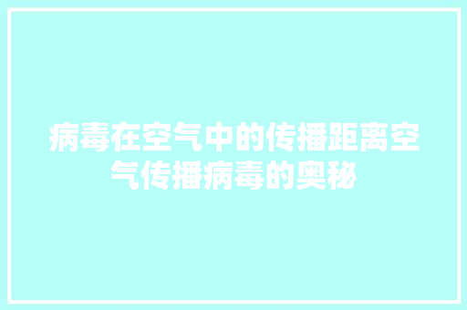 病毒在空气中的传播距离空气传播病毒的奥秘