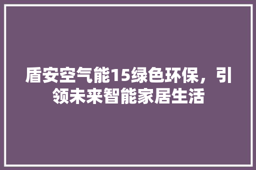 盾安空气能15绿色环保，引领未来智能家居生活 汽车维修