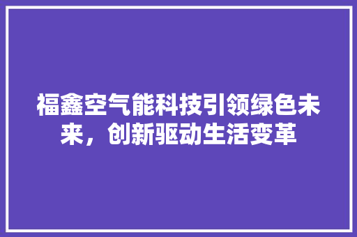福鑫空气能科技引领绿色未来，创新驱动生活变革 墙体维修
