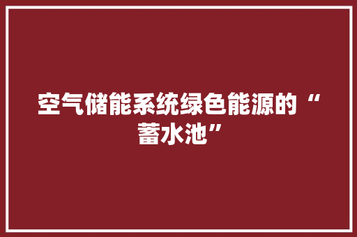 空气储能系统绿色能源的“蓄水池” 厨房维修
